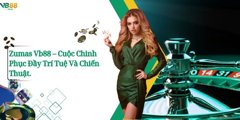 Zumas Vb88 – Cuộc Chinh Phục Đầy Trí Tuệ Và Chiến Thuật. 1 Zumas Vb88 – Cuộc Chinh Phục Đầy Trí Tuệ Và Chiến Thuật.