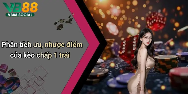 Phân tích ưu, nhược điểm của kèo chấp 1 trái