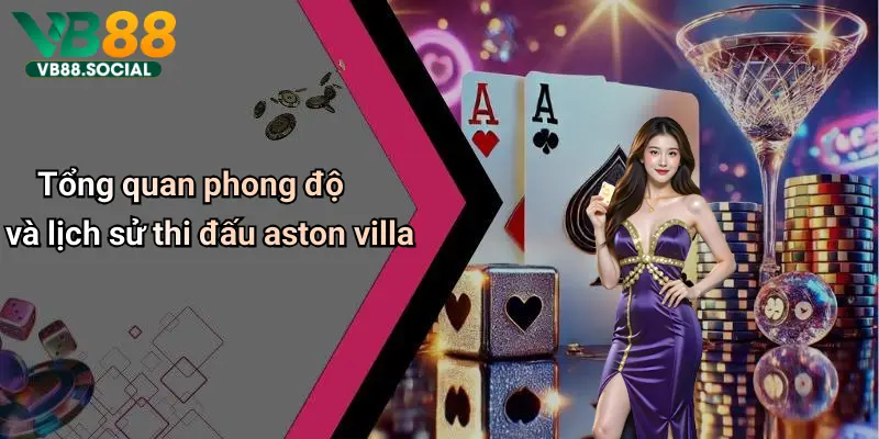 Khởi Động Cùng VB88 Soi Kèo Aston Villa để Dự Đoán Kết Quả Tâm Điểm Tuần Này 2 Tổng quan phong độ và lịch sử thi đấu aston villa